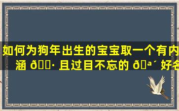 如何为狗年出生的宝宝取一个有内涵 🕷 且过目不忘的 🪴 好名字